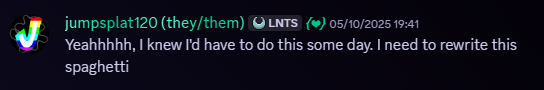 Jumpsplat120, 05/10/2025, 07:41 PM. Snippet of a Discord message. Message follows, 'Yeahhhhh, I knew I'd have to do this some day. I need to rewrite this spaghetti'