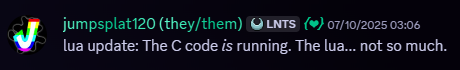 Jumpsplat120, 07/10/2025, 03:06 AM. Snippet of a Discord message. Message follows, 'lua update: The C code is running. The lua... not so much.'
